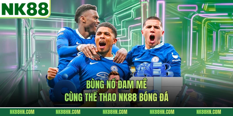 Bùng nổ đam mê cùng thể thao NK88 bóng đá