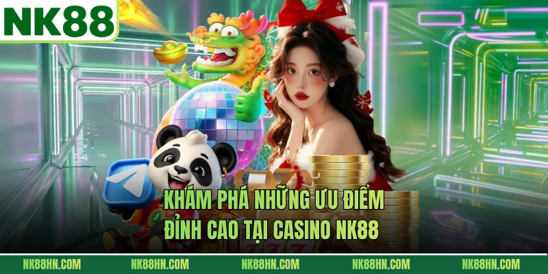 Khám phá những ưu điểm đỉnh cao tại Casino NK88